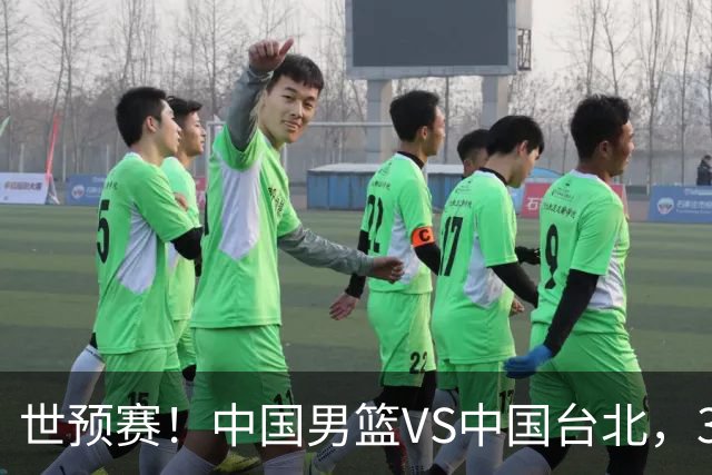 世预赛！中国男篮VS中国台北，3好消息1坏消息，庞峥麟有机会
