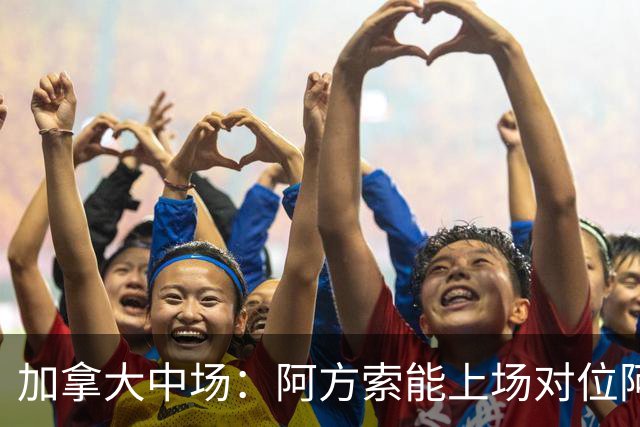 加拿大中场：阿方索能上场对位阿什拉夫就好了；错失机会很可惜