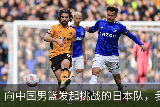 向中国男篮发起挑战的日本队，我们必将轻松应对