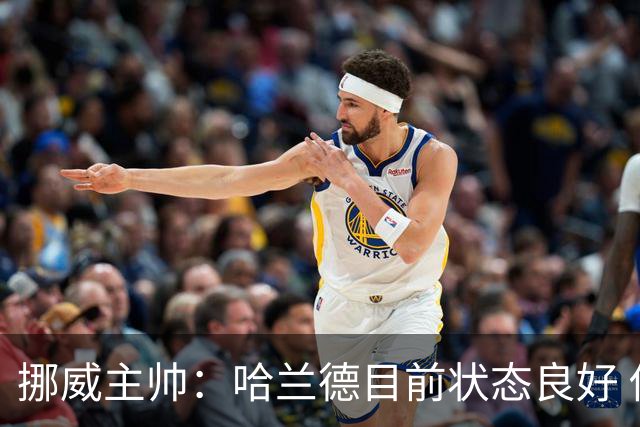 挪威主帅：哈兰德目前状态良好 他是世界上最好的射手