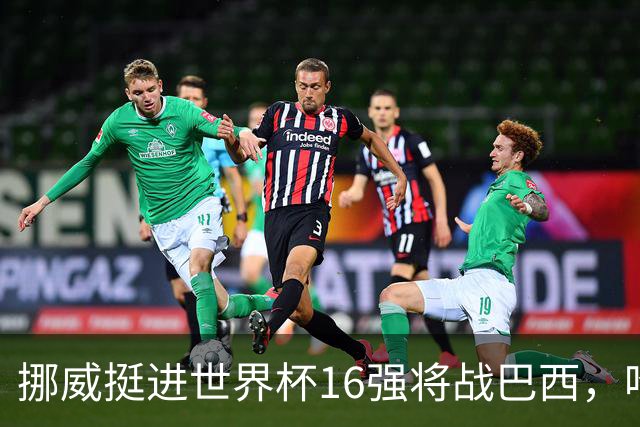 挪威挺进世界杯16强将战巴西，哈兰德发声