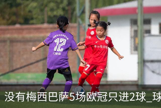 没有梅西巴萨5场欧冠只进2球 球员：获胜钥匙丢了