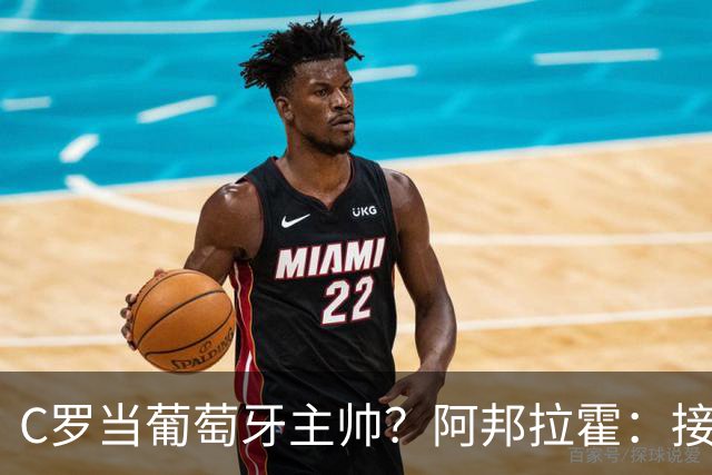 C罗当葡萄牙主帅？阿邦拉霍：接下来5届赛事他每场都会派自己上场